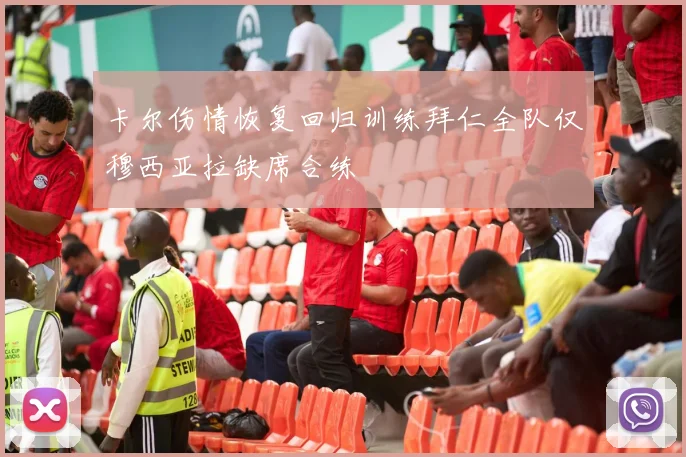卡尔伤情恢复回归训练拜仁全队仅穆西亚拉缺席合练