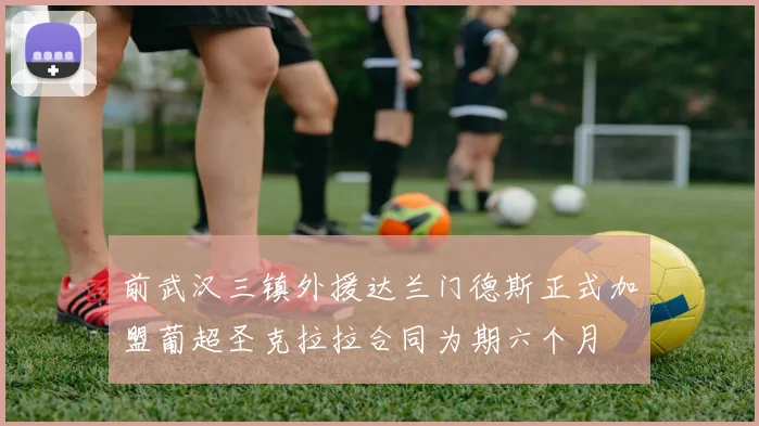 前武汉三镇外援达兰门德斯正式加盟葡超圣克拉拉合同为期六个月