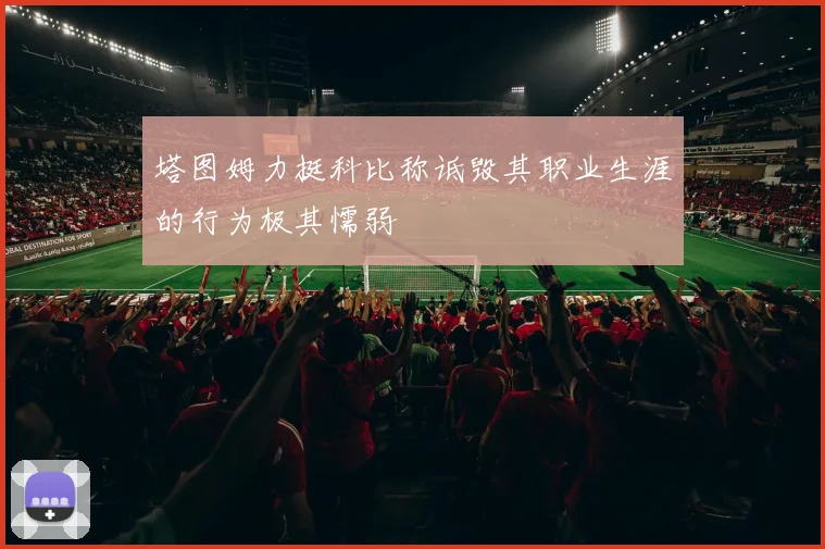 塔图姆力挺科比称诋毁其职业生涯的行为极其懦弱