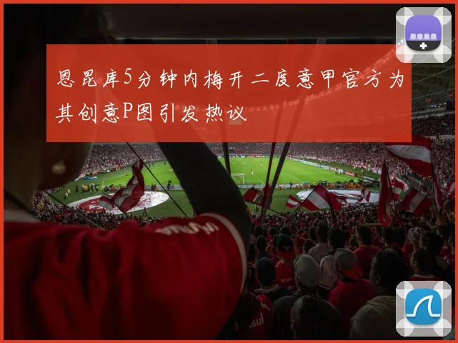 恩昆库5分钟内梅开二度意甲官方为其创意P图引发热议