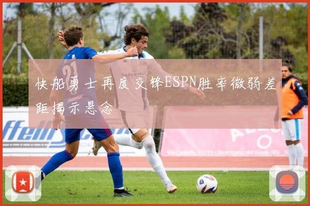 快船勇士再度交锋ESPN胜率微弱差距揭示悬念