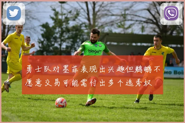勇士队对墨菲表现出兴趣但鹈鹕不愿意交易可能需付出多个选秀权