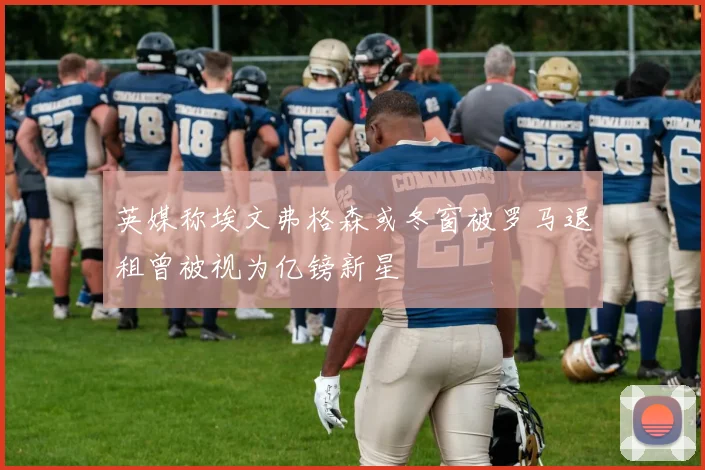 英媒称埃文弗格森或冬窗被罗马退租曾被视为亿镑新星