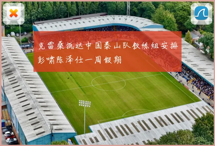 克雷桑抵达中国泰山队教练组安排彭啸陈泽仕一周假期