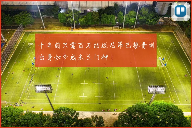 十年前只需百万的迈尼昂巴黎青训出身如今成米兰门神