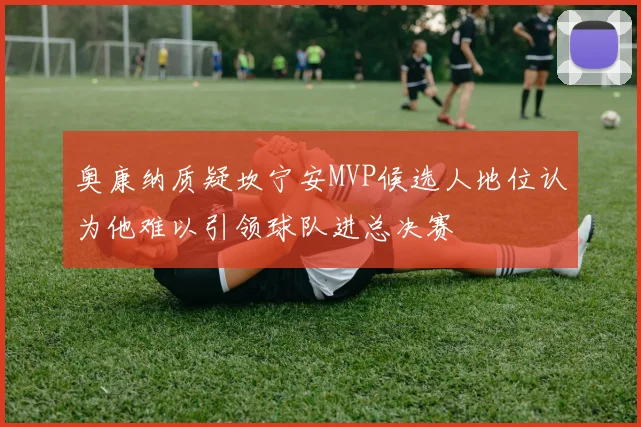 奥康纳质疑坎宁安MVP候选人地位认为他难以引领球队进总决赛