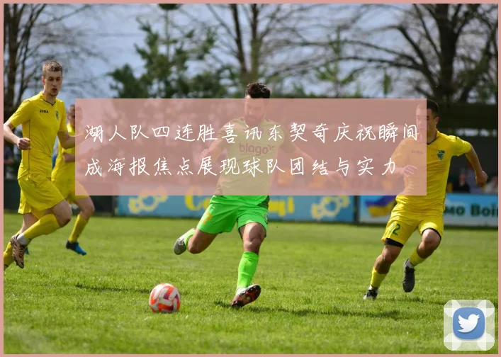 湖人队四连胜喜讯东契奇庆祝瞬间成海报焦点展现球队团结与实力