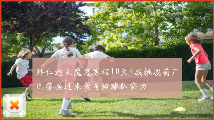 拜仁迎来魔鬼赛程10天4战挑战药厂巴黎接连来袭考验球队实力