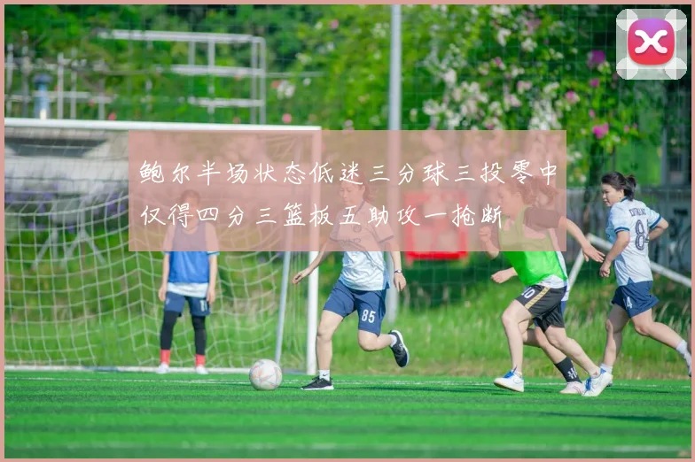 鲍尔半场状态低迷三分球三投零中仅得四分三篮板五助攻一抢断