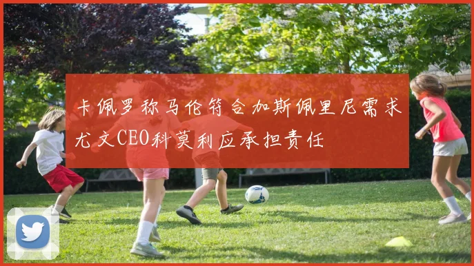 卡佩罗称马伦符合加斯佩里尼需求尤文CEO科莫利应承担责任
