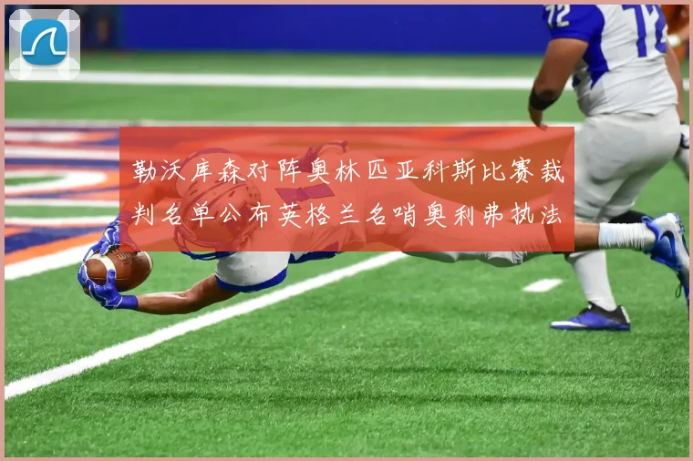 勒沃库森对阵奥林匹亚科斯比赛裁判名单公布英格兰名哨奥利弗执法引关注